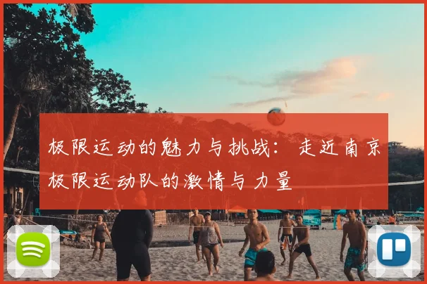 极限运动的魅力与挑战：走近南京极限运动队的激情与力量